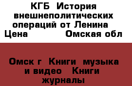 КГБ. История внешнеполитических операций от Ленина › Цена ­ 1 300 - Омская обл., Омск г. Книги, музыка и видео » Книги, журналы   